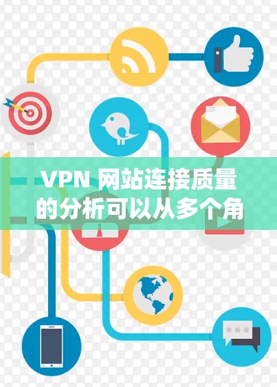 VPN 网站连接质量的分析可以从多个角度入手，包括技术层面的数据收集、分析和优化，以及对整个网络环境的综合考量。以下是一个系统化的步骤指南，帮助您全面分析和提升VPN服务器的连接质量