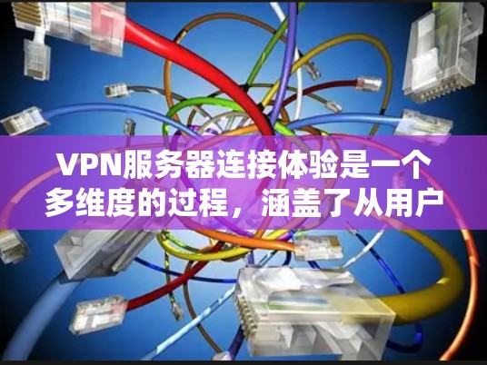 VPN服务器连接体验是一个多维度的过程，涵盖了从用户接入到服务器操作，再到服务器管理的各个方面。以下是对这一体验的详细描述