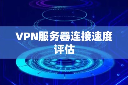 VPN服务器连接速度评估
