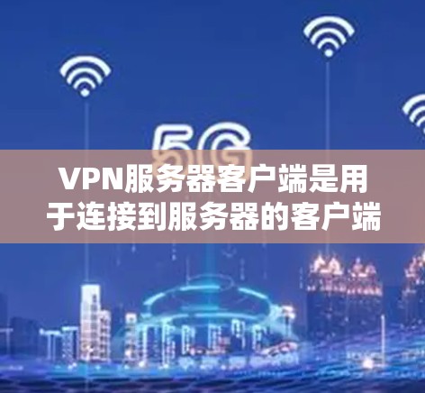 VPN服务器客户端是用于连接到服务器的客户端,通过VPN技术实现数据传输和加密的安全网络。以下是关于VPN服务器客户端的详细信息 VPN服务器客户端是用于连接到服务器的客户端,通过VPN技术实现数据传输和加密的安全网络。以下是关于VPN服务器客户端的详细信息