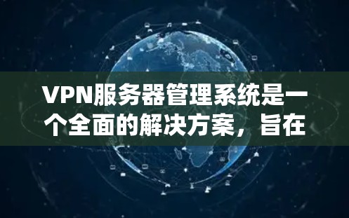 VPN服务器管理系统是一个全面的解决方案，旨在管理和维护VPN服务器，确保它们的高效运行和安全性。以下是对该主题的详细分析和总结