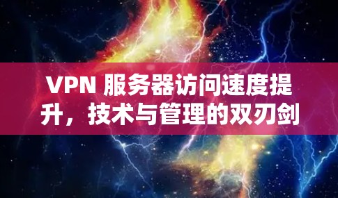 VPN 服务器访问速度提升，技术与管理的双刃剑