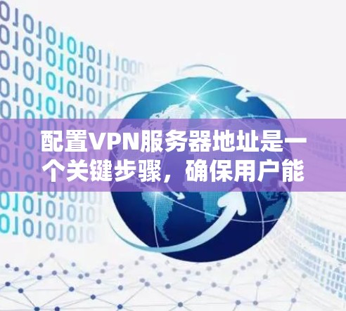 配置VPN服务器地址是一个关键步骤，确保用户能够安全地连接到VPN服务器。以下是一步步的指南，帮助您完成配置