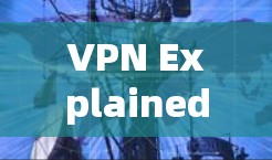VPN Explained:A Guide to Enhancing Internet Access and Privacy