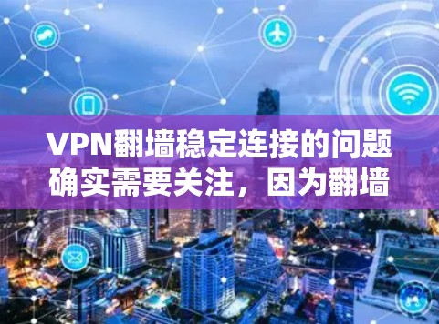 VPN翻墙稳定连接的问题确实需要关注，因为翻墙需要连接到本地服务器，以确保安全。如果翻墙不稳定，可能会导致访问被拒绝，或者防火墙被入侵。以下是一些可能的解决方案