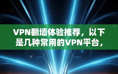 VPN翻墙体验推荐，以下是几种常用的VPN平台，适合不同需求的用户