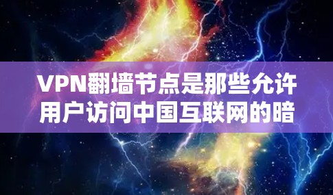 VPN翻墙节点是那些允许用户访问中国互联网的暗网VPN设备。这些设备通常在未经中国网速的环境下运行，可能需要额外的网络设备或软件来提高传输速度。以下是关于这些翻墙节点的详细分析和潜在影响