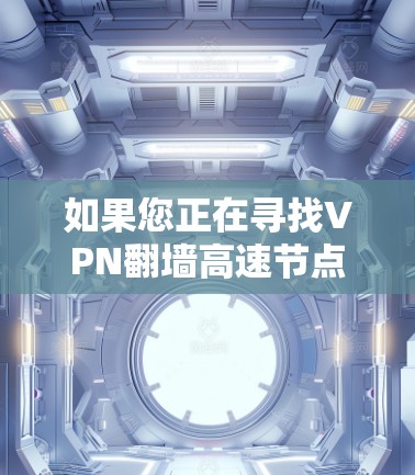 如果您正在寻找VPN翻墙高速节点，您可以考虑以下几点