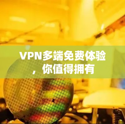 VPN多端免费体验，你值得拥有