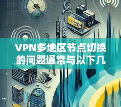 VPN多地区节点切换的问题通常与以下几个方面有关 VPN多地区节点切换的问题通常与以下几个方面有关