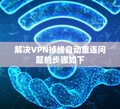 解决VPN掉线自动重连问题的步骤如下