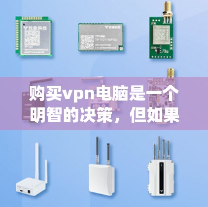 购买vpn电脑是一个明智的决策，但如果要确保成功，以下是一些关键步骤