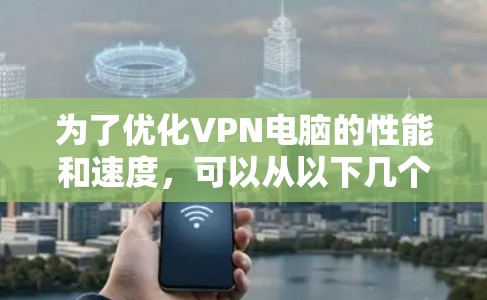 为了优化VPN电脑的性能和速度，可以从以下几个方面进行综合优化