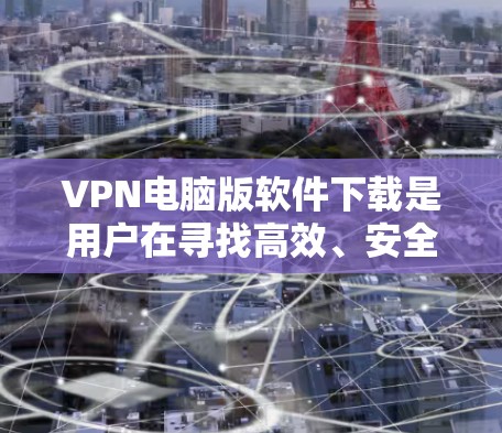 VPN电脑版软件下载是用户在寻找高效、安全的VPN解决方案时非常重要的步骤。以下是几种常见的VPN软件下载方法和推荐,帮助您找到最适合自己的软件 VPN电脑版软件下载是用户在寻找高效、安全的VPN解决方案时非常重要的步骤。以下是几种常见的VPN软件下载方法和推荐,帮助您找到最适合自己的软件