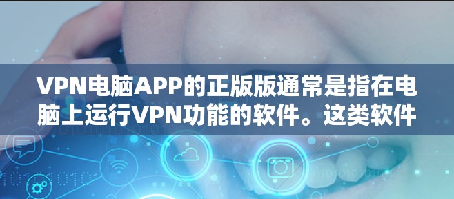 VPN电脑APP的正版版通常是指在电脑上运行VPN功能的软件。这类软件需要经过官方认证和更新过，以确保其安全性。以下是几种常见的VPN电脑APP