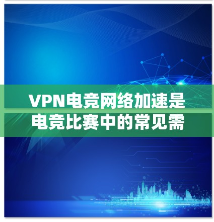 VPN电竞网络加速是电竞比赛中的常见需求,因为电竞比赛通常需要长时间的高速连接,尤其是在模拟赛、实力赛或在线比赛中。以下是一些关于VPN电竞网络加速的要点和建议 VPN电竞网络加速是电竞比赛中的常见需求,因为电竞比赛通常需要长时间的高速连接,尤其是在模拟赛、实力赛或在线比赛中。以下是一些关于VPN电竞网络加速的要点和建议