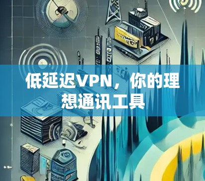 低延迟VPN，你的理想通讯工具