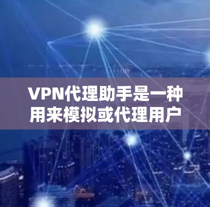 VPN代理助手是一种用来模拟或代理用户在VPN网络中的身份和功能的工具。它可以帮助用户在没有实际访问VPN服务器的情况下,访问和连接到VPN服务。以下是 VPN代理助手 的一些基本功能和步骤 VPN代理助手是一种用来模拟或代理用户在VPN网络中的身份和功能的工具。它可以帮助用户在没有实际访问VPN服务器的情况下,访问和连接到VPN服务。以下是 VPN代理助手 的一些基本功能和步骤