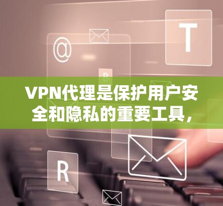 VPN代理是保护用户安全和隐私的重要工具,以下是使用VPN代理技巧的详细指南 VPN代理是保护用户安全和隐私的重要工具,以下是使用VPN代理技巧的详细指南
