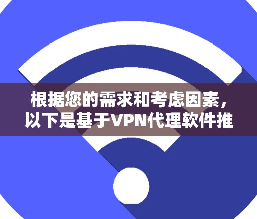 根据您的需求和考虑因素，以下是基于VPN代理软件推荐的综合分析