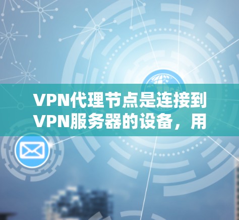 VPN代理节点是连接到VPN服务器的设备,用于安全地传输数据。以下是使用VPN代理节点的详细步骤说明 VPN代理节点是连接到VPN服务器的设备,用于安全地传输数据。以下是使用VPN代理节点的详细步骤说明