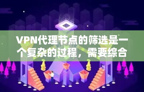 VPN代理节点的筛选是一个复杂的过程，需要综合考虑多个因素以确保安全性和可靠性。以下是一个详细的指南，帮助您更好地筛选VPN代理节点