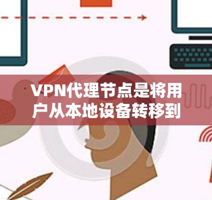 VPN代理节点是将用户从本地设备转移到VPN网络中的中间节点。管理代理节点是确保VPN网络安全、稳定运行的关键步骤。以下是一些管理VPN代理节点的方法