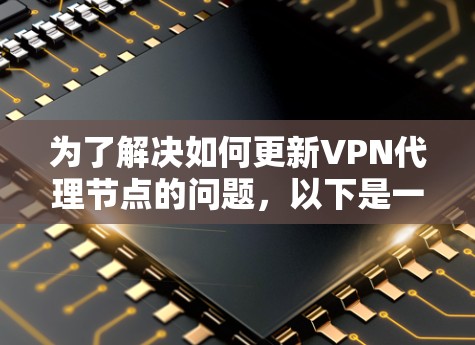 为了解决如何更新VPN代理节点的问题,以下是一步步的解决方案 为了解决如何更新VPN代理节点的问题,以下是一步步的解决方案
