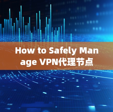 How to Safely Manage VPN代理节点