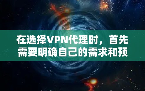 在选择VPN代理时，首先需要明确自己的需求和预算。以下是一些步骤和建议，帮助你更好地选择和使用VPN代理