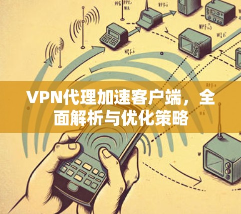 VPN代理加速客户端，全面解析与优化策略