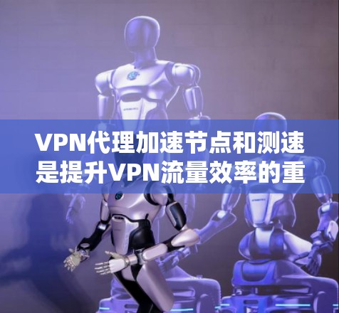 VPN代理加速节点和测速是提升VPN流量效率的重要技术。以下是详细的步骤和方法,帮助您更好地进行测试和优化 VPN代理加速节点和测速是提升VPN流量效率的重要技术。以下是详细的步骤和方法,帮助您更好地进行测试和优化