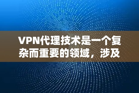 VPN代理技术是一个复杂而重要的领域，涉及多个技术细节和安全机制。以下是对该领域的总结和解决方案