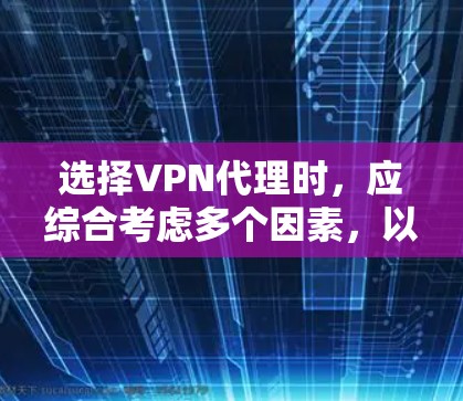 选择VPN代理时，应综合考虑多个因素，以确保最佳的体验和安全。以下是一些关键点，帮助您做出明智的选择