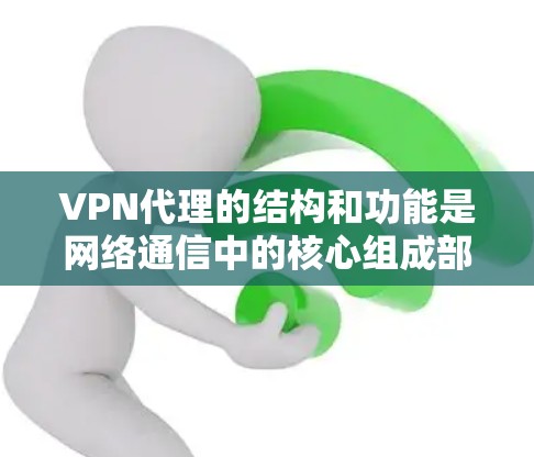 VPN代理的结构和功能是网络通信中的核心组成部分，涉及多个层和不同的管理层。以下是一个详细的分析