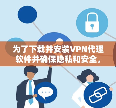 为了下载并安装VPN代理软件并确保隐私和安全，您可以按照以下步骤进行