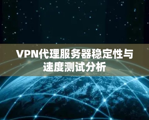 VPN代理服务器稳定性与速度测试分析
