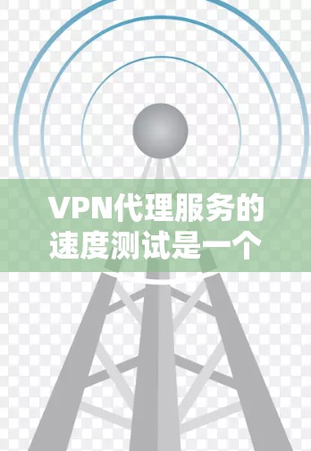 VPN代理服务的速度测试是一个重要的评估指标,因为它直接决定了服务的实际性能和用户体验。以下是一些VPN代理服务速度测试的综合分析和建议 VPN代理服务的速度测试是一个重要的评估指标,因为它直接决定了服务的实际性能和用户体验。以下是一些VPN代理服务速度测试的综合分析和建议