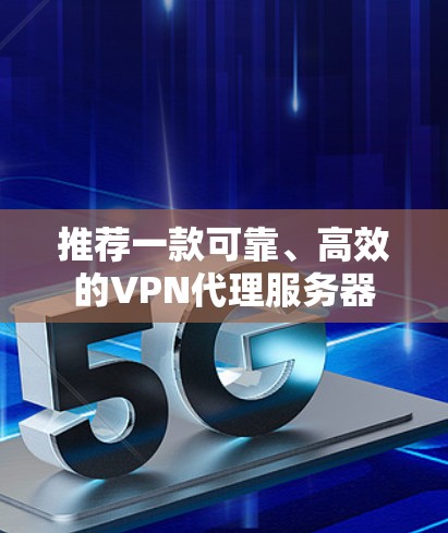 推荐一款可靠、高效的VPN代理服务器 推荐一款可靠、高效的VPN代理服务器
