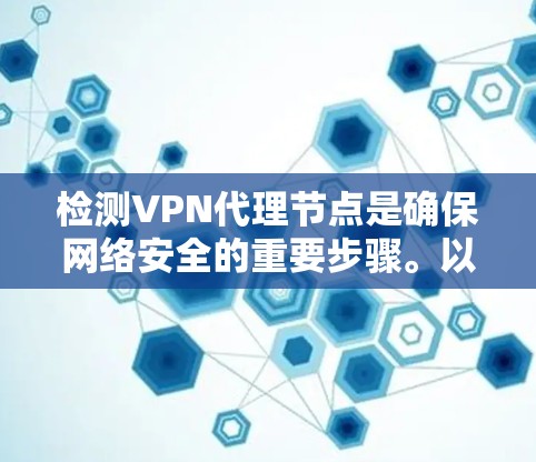 检测VPN代理节点是确保网络安全的重要步骤。以下是几种有效的检测方法，帮助您识别和排除潜在的代理节点