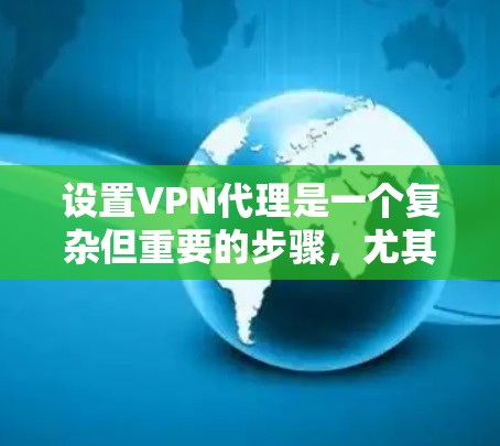 设置VPN代理是一个复杂但重要的步骤，尤其是当需要访问外部服务器或在线资源时。以下是逐步指南，帮助您理解和执行这一过程