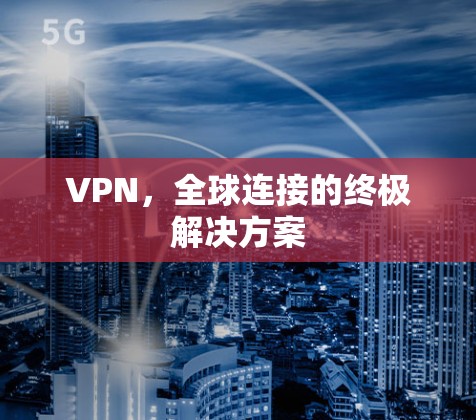 VPN，全球连接的终极解决方案