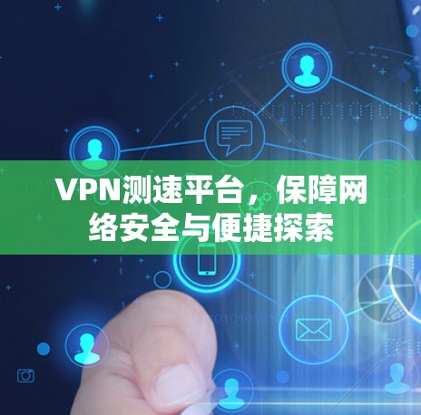 VPN测速平台，保障网络安全与便捷探索