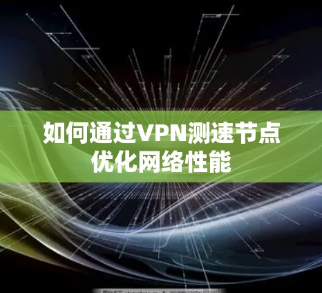 如何通过VPN测速节点优化网络性能