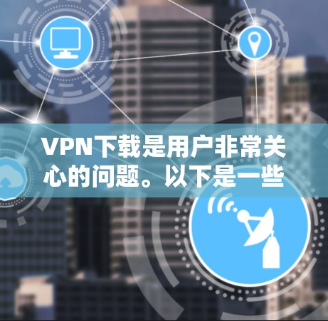 VPN下载是用户非常关心的问题。以下是一些关于VPN下载的建议 VPN下载是用户非常关心的问题。以下是一些关于VPN下载的建议