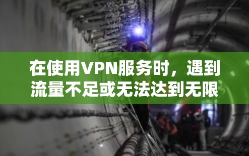 在使用VPN服务时，遇到流量不足或无法达到无限流量的问题，可以通过以下步骤来解决