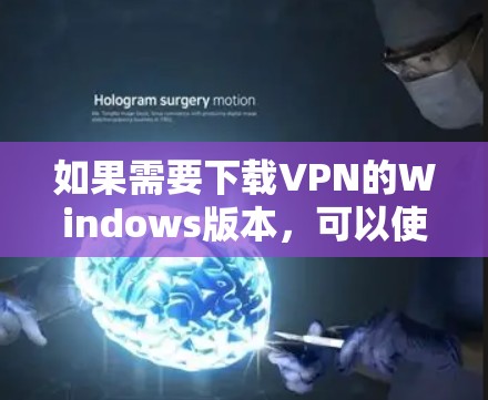 如果需要下载VPN的Windows版本，可以使用命令行脚本来安装这些软件。以下是一些推荐的VPN软件及其对应的命令行脚本