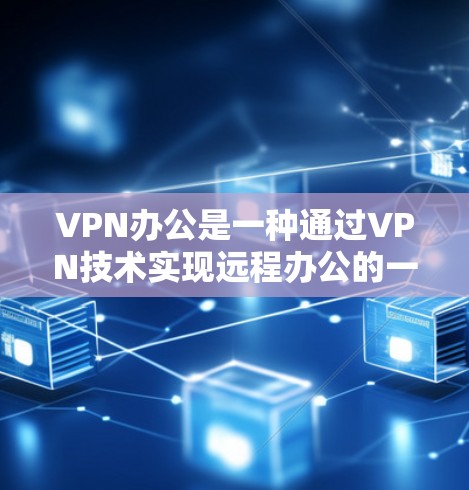 VPN办公是一种通过VPN技术实现远程办公的一种方式，主要通过加密传输视频内容来保持数据的安全性。以下是关于VPN办公网络安全的一些关键点