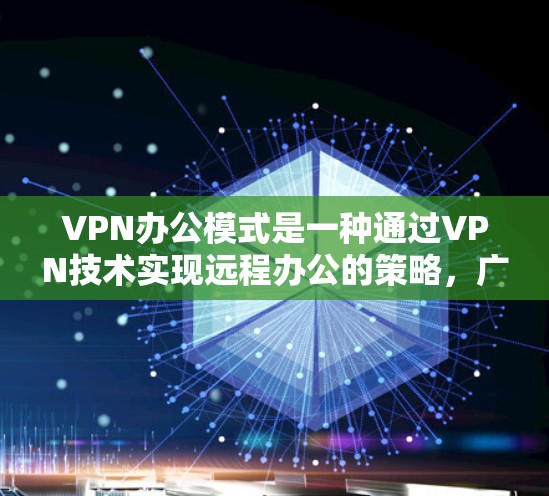 VPN办公模式是一种通过VPN技术实现远程办公的策略，广泛应用于企业内部和外部。以下是对VPN办公模式的详细分析