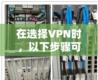 在选择VPN时，以下步骤可以帮助你高效地实现VPN连接
